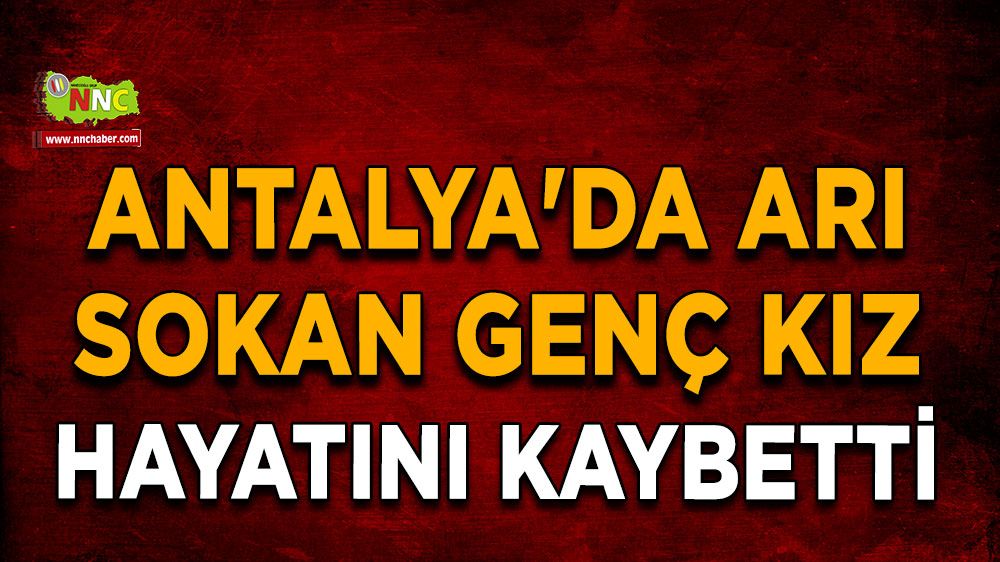 Alanya'da arı sokan genç kız hayatını kaybetti