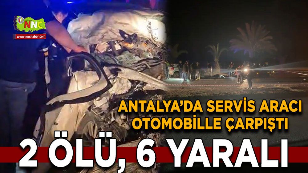 Alanya’da servis aracı otomobille çarpıştı: 2 ölü, 6 yaralı