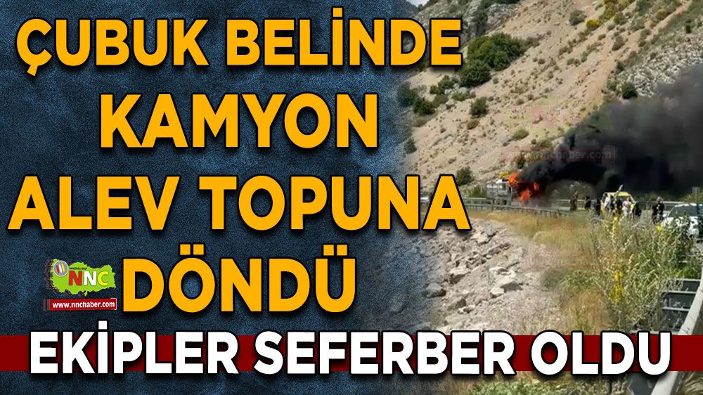 Antalya Burdur yolu Çubuk Belinde kamyon alev topuna döndü