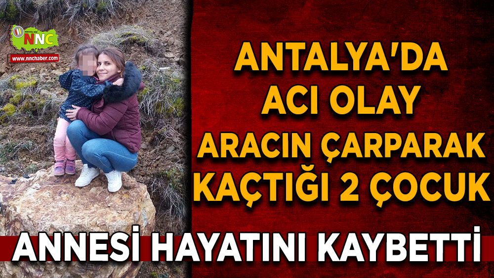 Antalya'da aracın çarparak kaçtığı 2 çocuk annesi hayatını kaybetti