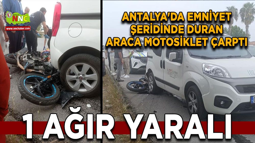 Antalya'da emniyet şeridinde duran araca motosiklet çarptı: 1 ağır yaralı