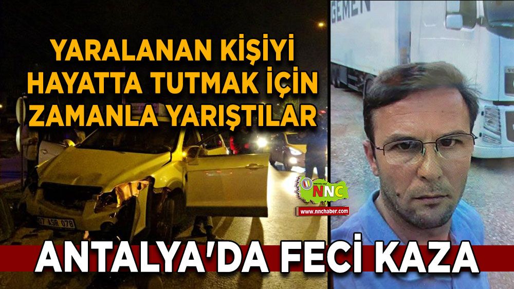 Antalya'da feci kaza yaralanan kişiyi hayatta tutmak için zamanla yarıştılar