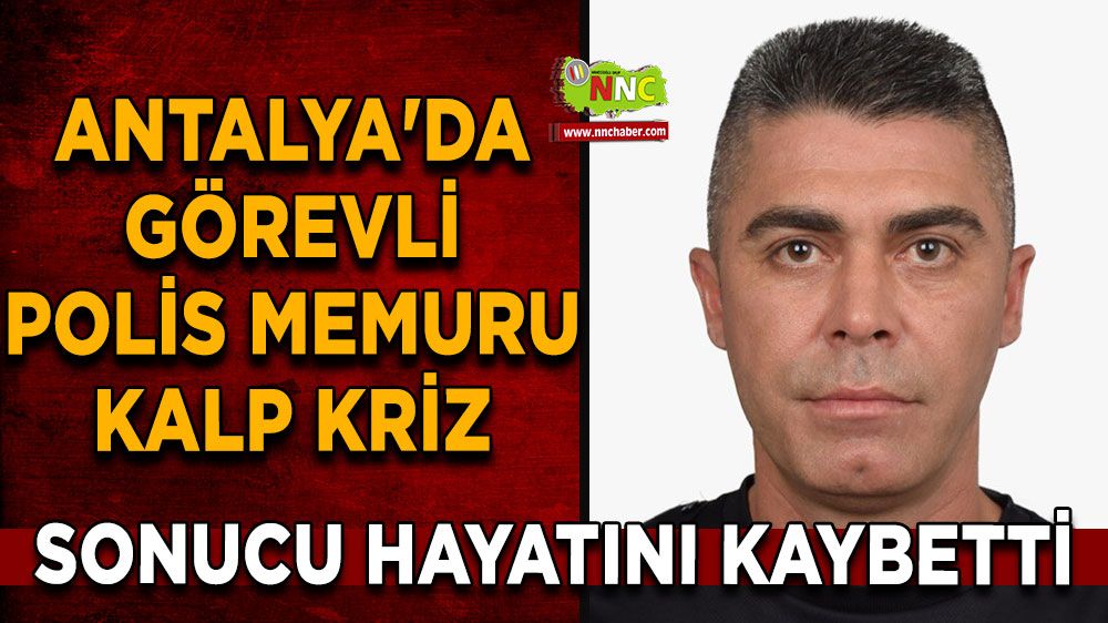 Antalya'da görevli polis memuru kalp krizi sonucu hayatını kaybetti