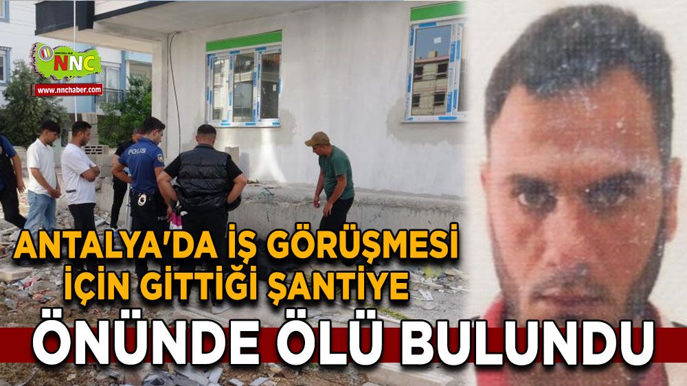 Antalya'da iş görüşmesi için gittiği şantiye önünde ölü bulundu