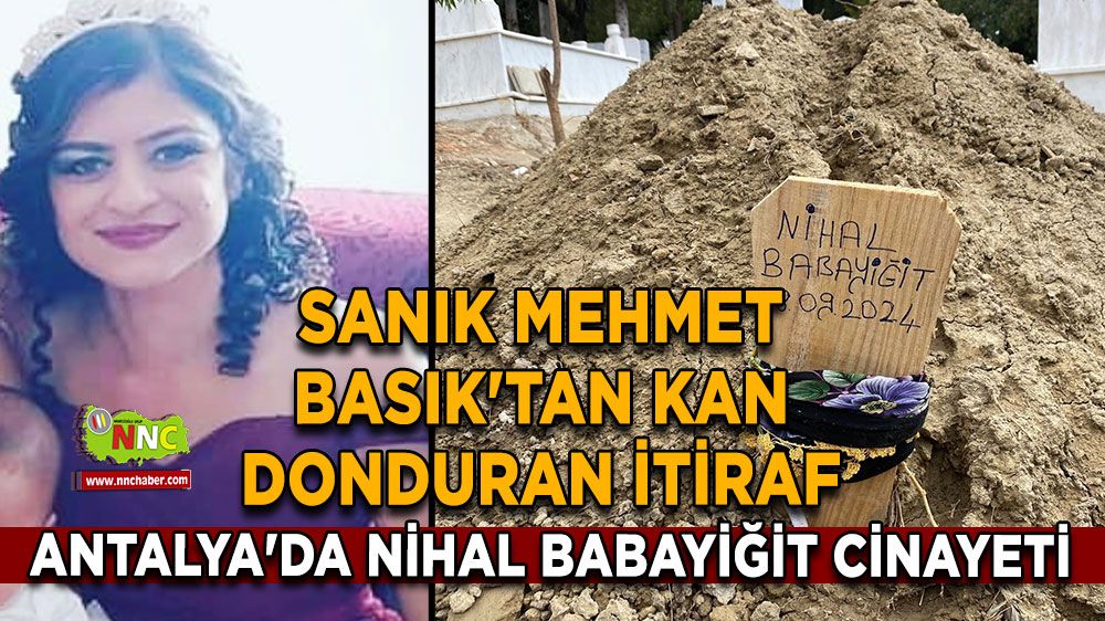 Antalya'da Nihal Babayiğit cinayeti Sanık Mehmet Basık'tan kan donduran itiraf