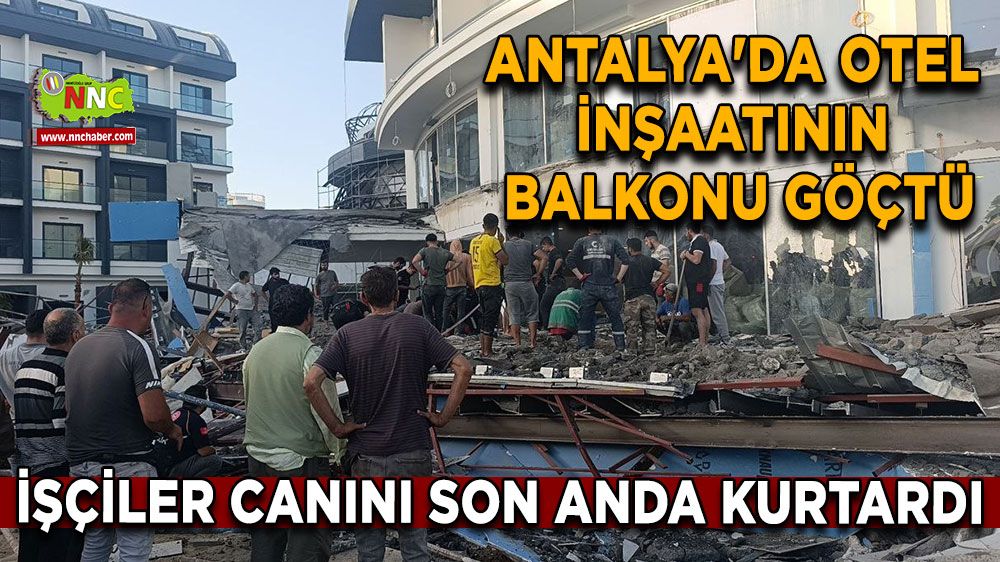 Antalya'da otel inşaatının balkonu göçtü: İşçiler canını son anda kurtardı