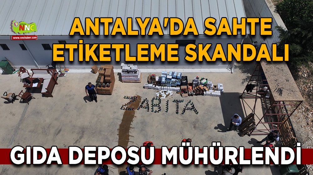 Antalya'da sahte etiketleme skandalı Gıda deposu mühürlendi