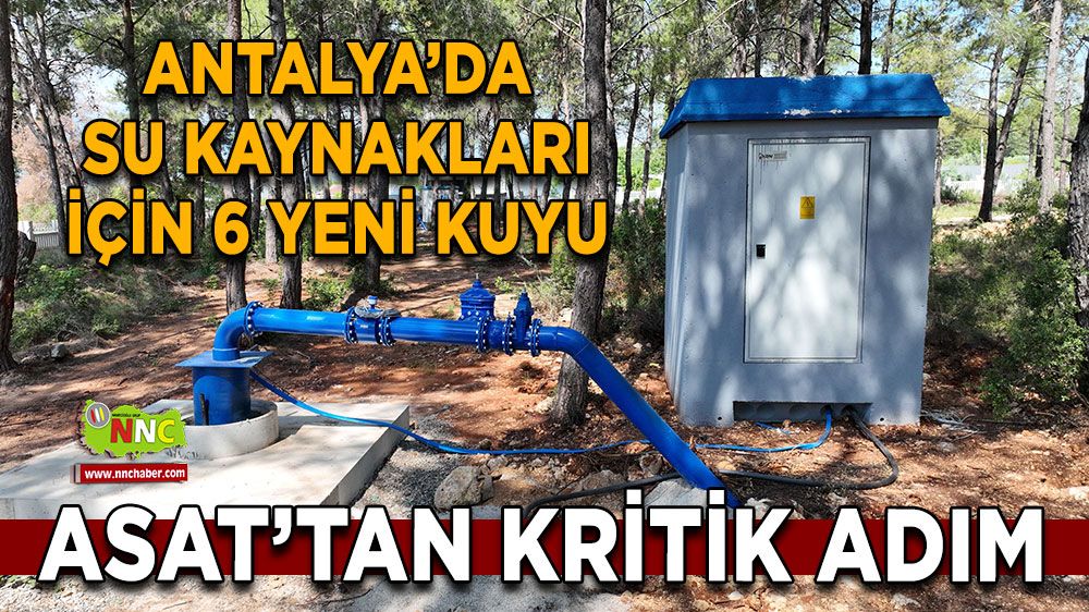 Antalya’da su kaynakları için 6 yeni kuyu ASAT’tan kritik adım