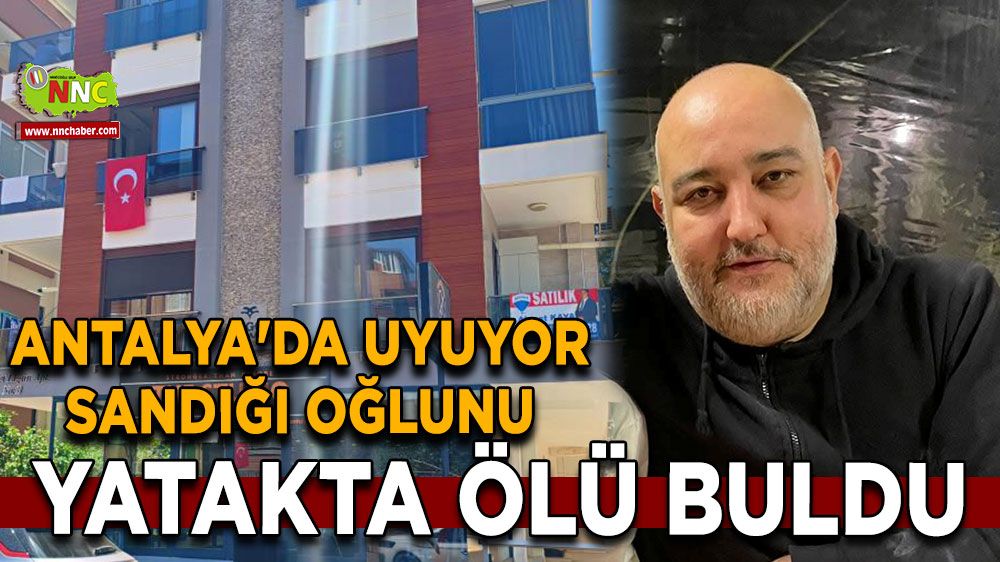 Antalya'da uyuyor sandığı oğlunu yatakta ölü buldu
