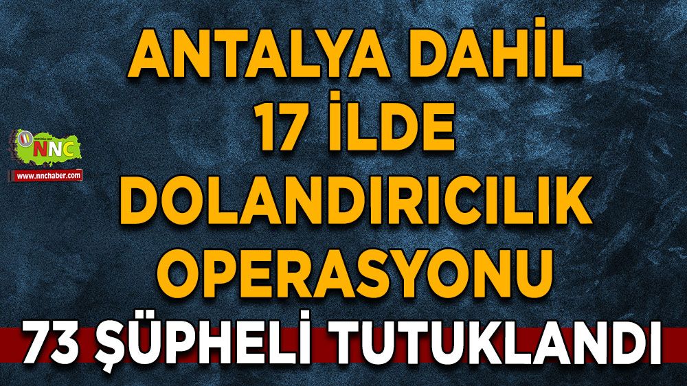 Antalya dahil 17 ilde dolandırıcılık operasyonu 73 şüpheli tutuklandı