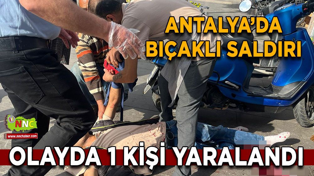 Antalya Serik'te bıçaklı saldırı 1 kişi yaralandı