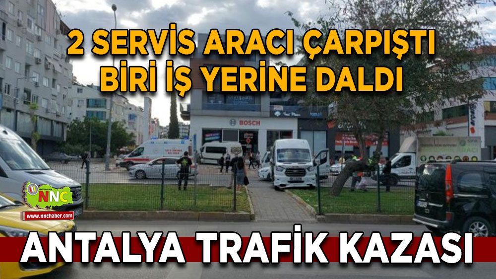 Antalya trafik kazası 2 servis aracı çarpıştı biri iş yerine daldı