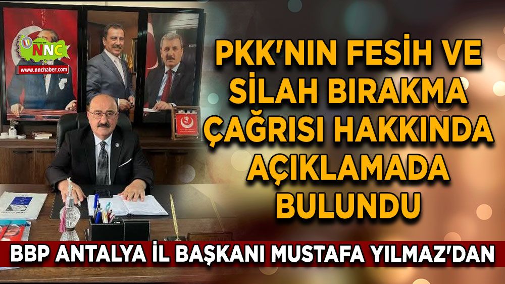 BBP Antalya İl Başkanı Mustafa Yılmaz'dan PKK'nın fesih ve silah bırakma çağrısı hakkında açıklamada bulundu