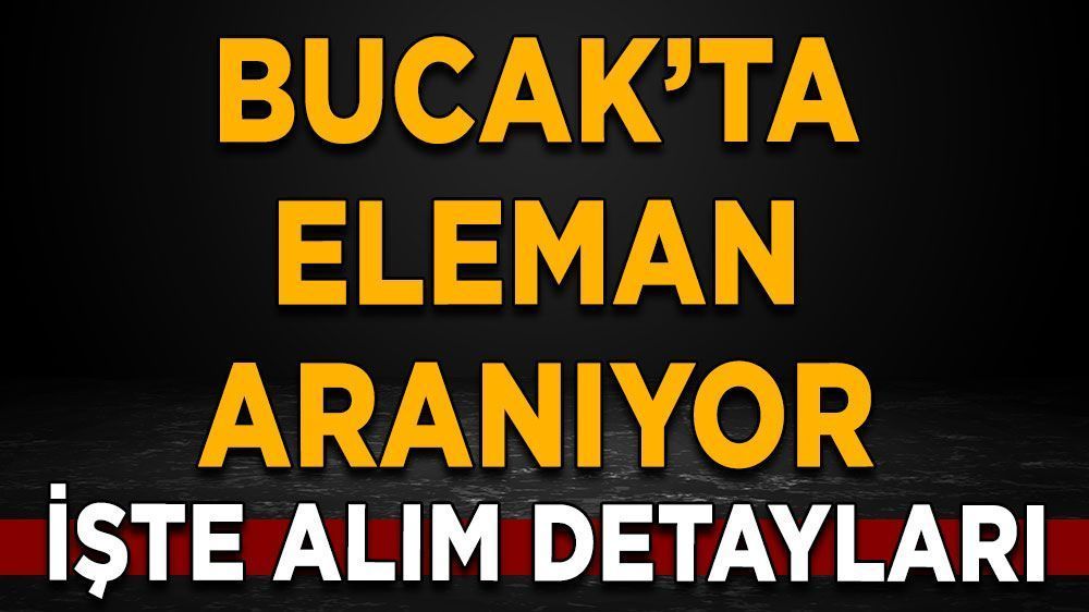 Bucak'ta vasıflı vasıfsız eleman aranıyor! İşte ilan detayları