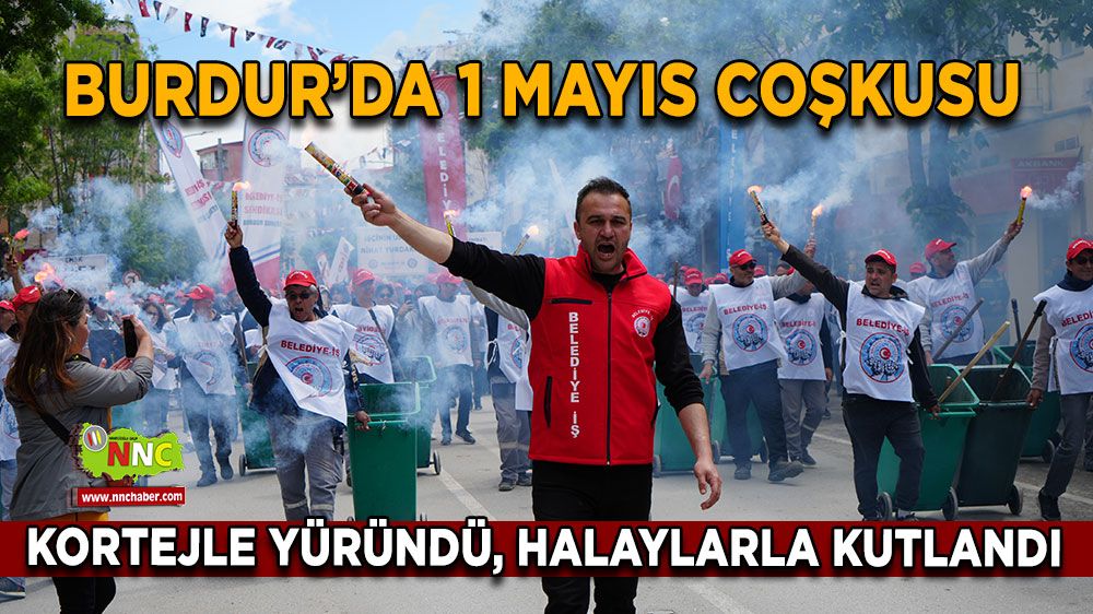 Burdur’da 1 Mayıs coşkusu Kortejle yüründü, halaylarla kutlandı