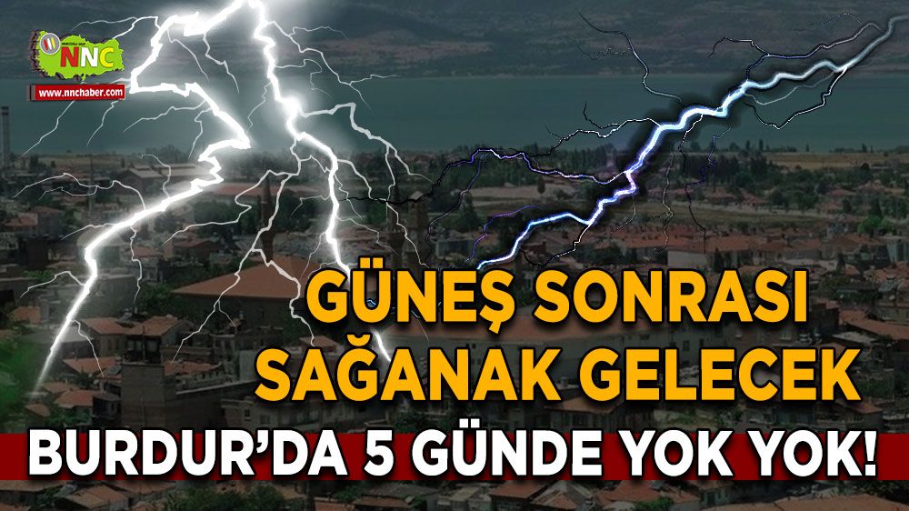 Burdur'da 5 günde yok yok! Güneş sonrası sağanak gelecek