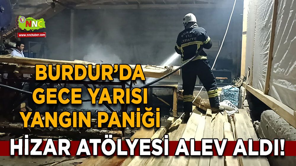 Burdur’da gece yarısı yangın paniği Hizar atölyesi alev aldı!
