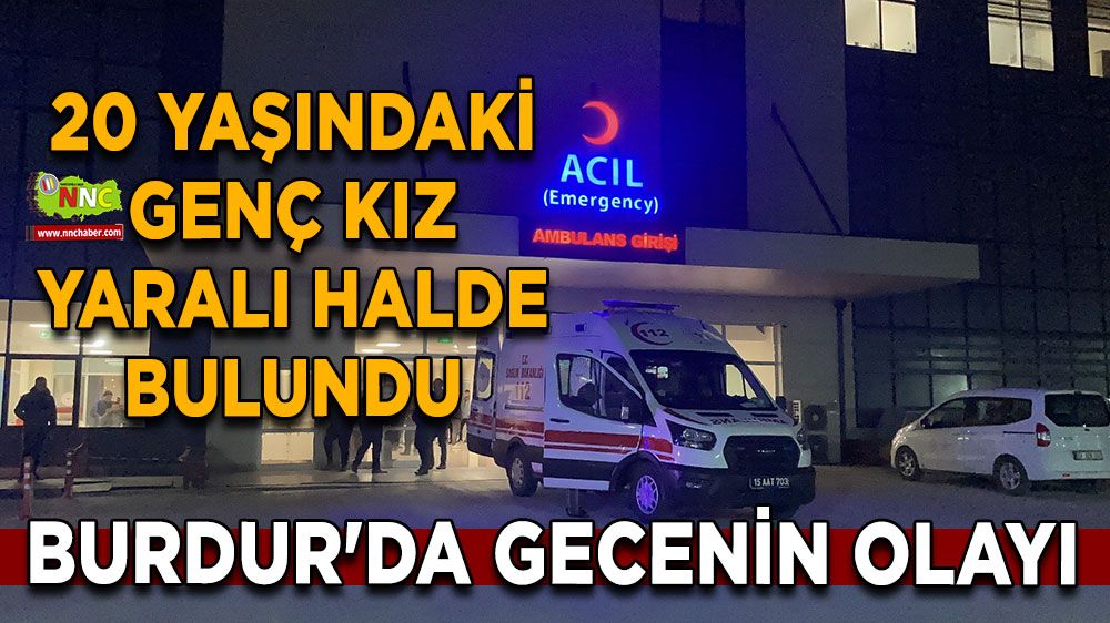 Burdur'da gecenin olayı 20 yaşındaki genç kız bu halde bulundu