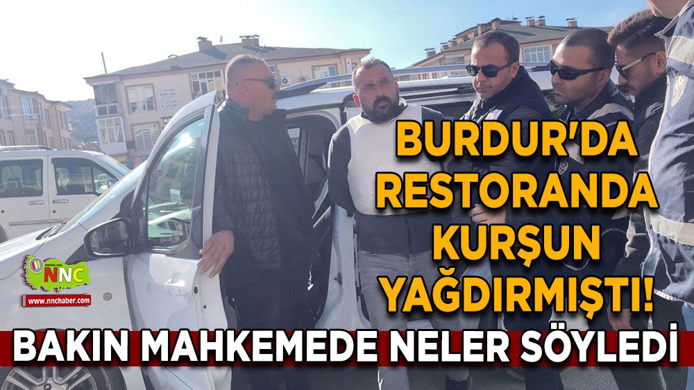 Burdur'da restoranda kurşun yağdırmıştı! Bakın mahkemede neler söyledi En ağırı talep ettiler