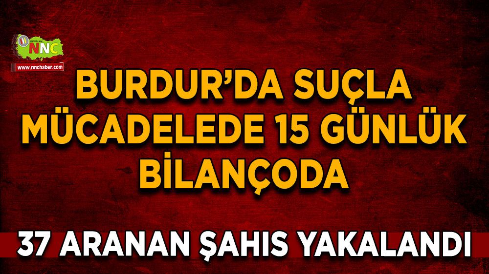 Burdur’da suçla mücadelede 15 günlük bilançoda 37 aranan şahıs yakalandı