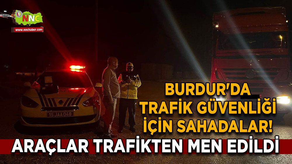 Burdur'da trafik güvenliği için sahadalar! Araçlar trafikten men edildi