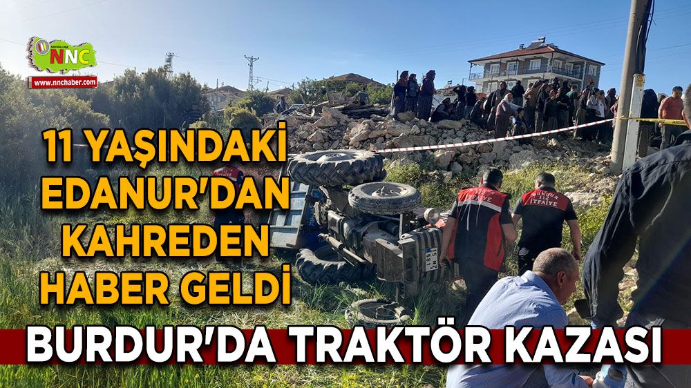 Burdur'da traktör kazası 11 yaşındaki Edanur'dan kahreden haber geldi