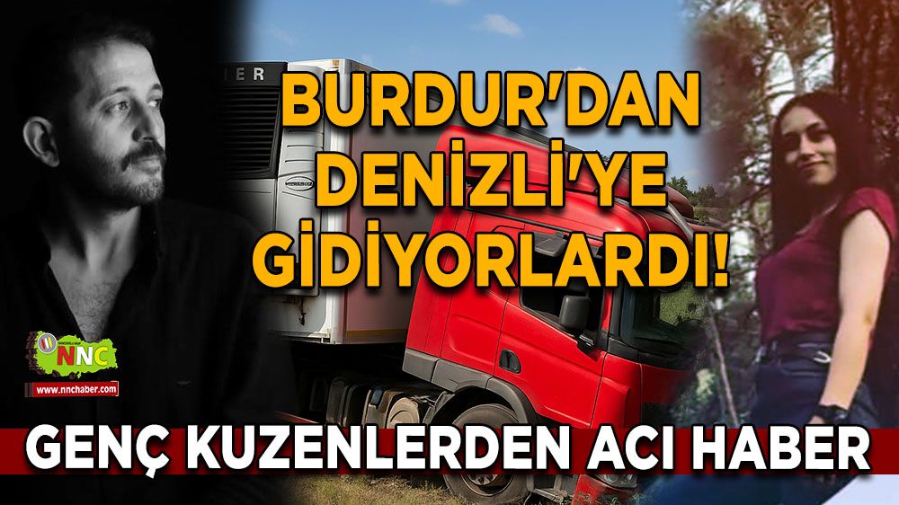 Burdur'dan Denizli'ye gidiyorlardı! Genç kuzenlerden acı haber