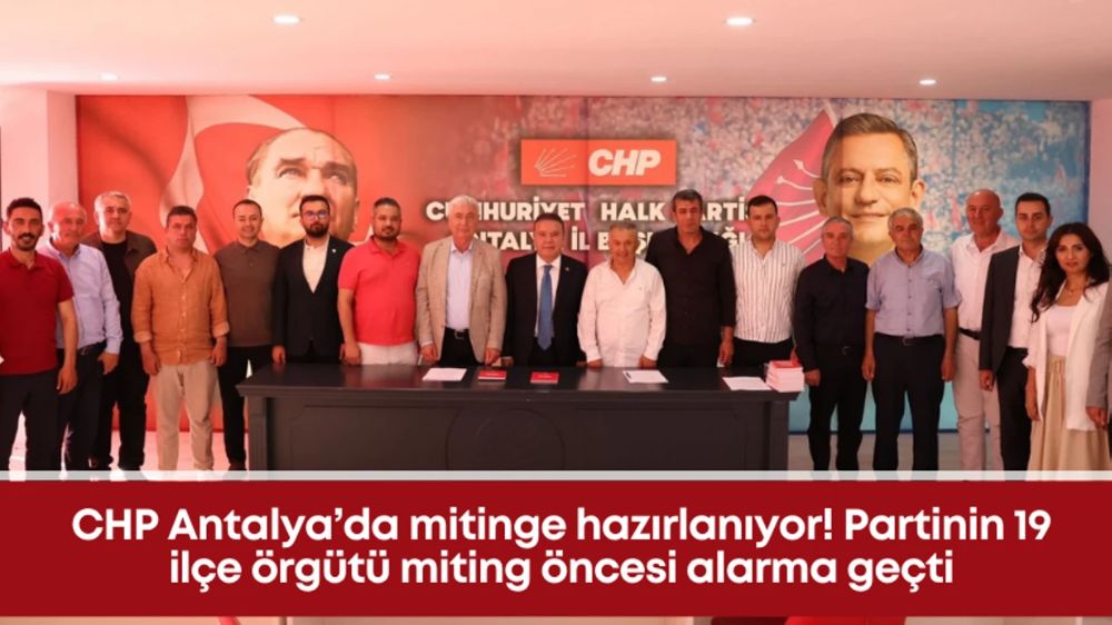 CHP Antalya’da 1 Haziran'daki  mitinge hazırlanıyor! Partinin 19 ilçe örgütü miting öncesi alarma geçti