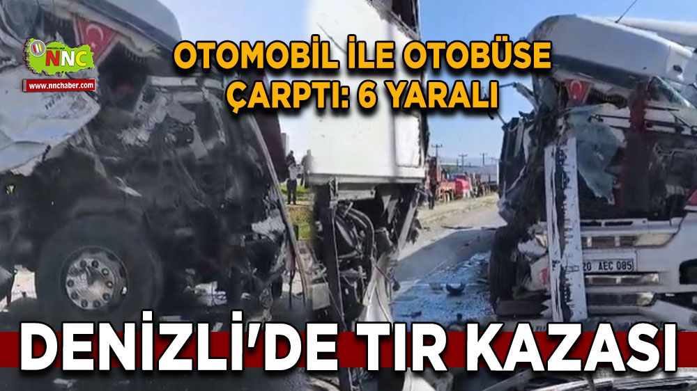 Denizli'de tır kazası otomobil ile otobüse çarptı: 6 yaralı