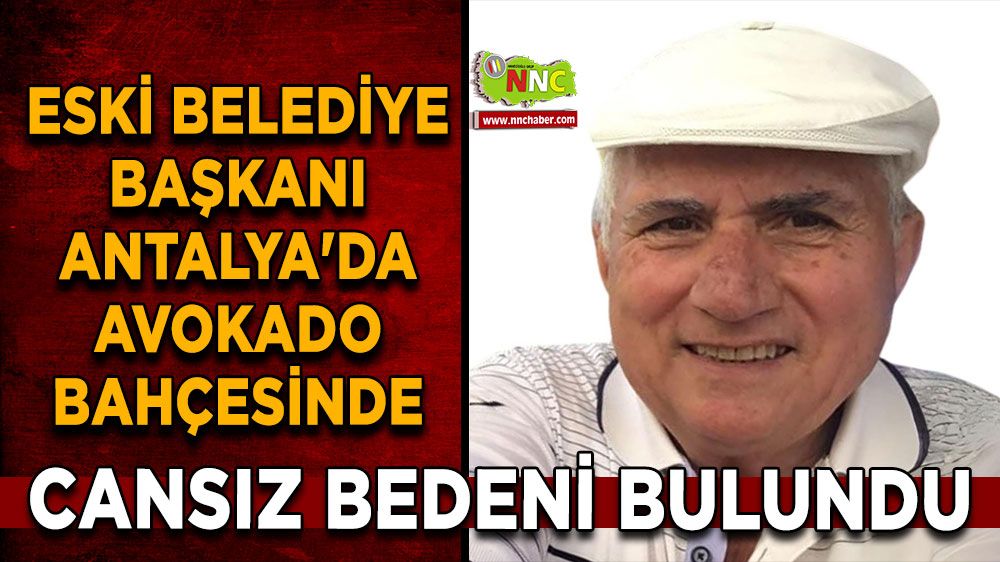 Eski belediye başkanı Antalya'da avokado bahçesinde ölü bulundu