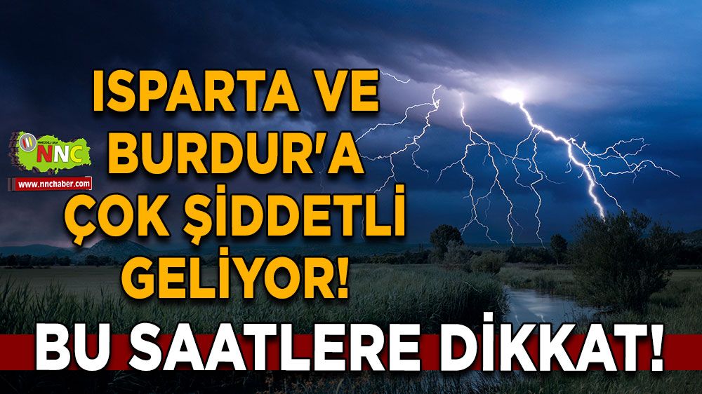 Isparta ve Burdur'a çok şiddetli geliyor! Saat aralıkları verildi Tedbirsiz kalmayın