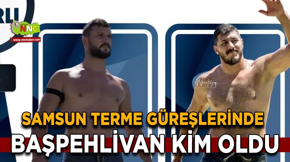 Samsun Terme 25. Sakarlı Yağlı Güreşleri Başpehlivanı Kim Oldu ?
