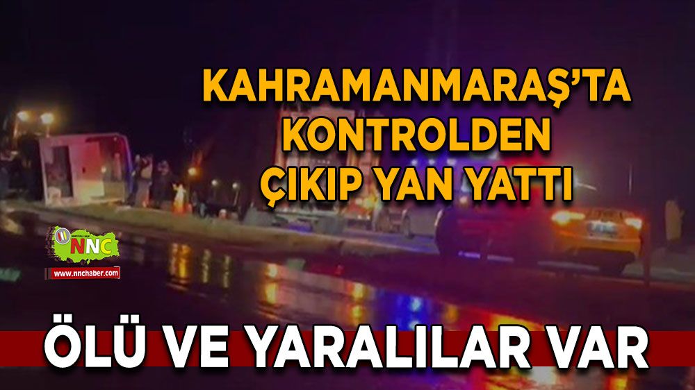 Son dakika Kahramanmaraş haber! Kontrolden çıkıp yan yattı ölü ve yaralılar var