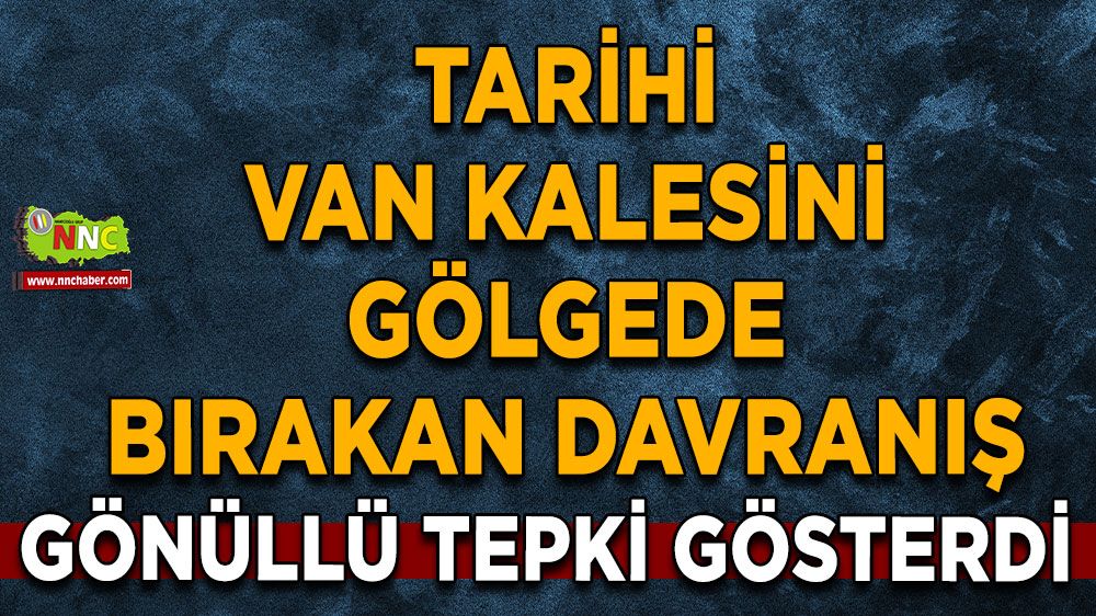 Tarihi Van Kalesini gölgede bıraktılar Gönüllü tepki gösterdi
