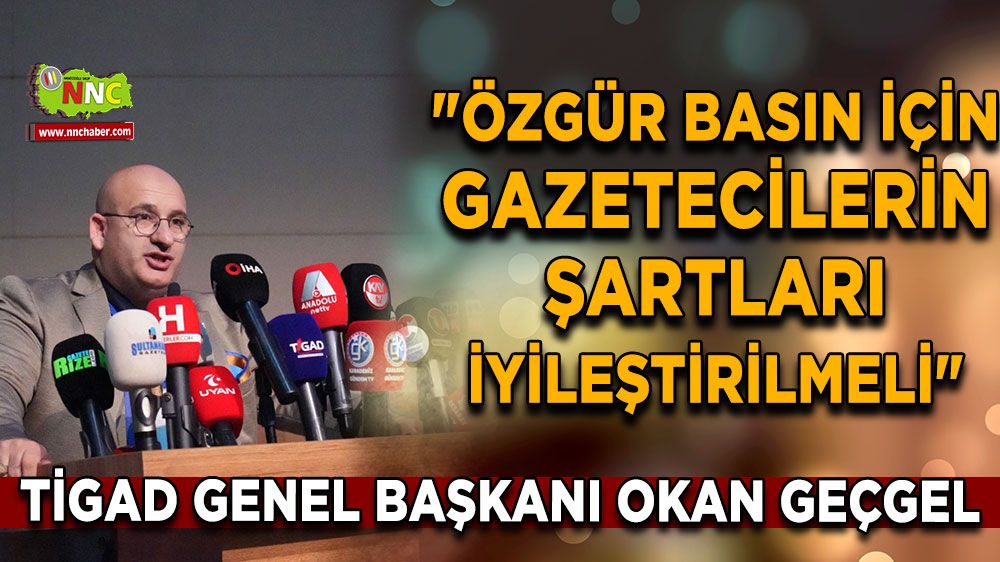 TİGAD Genel Başkanı Okan Geçgel: "Özgür Basın İçin Gazetecilerin Şartları İyileştirilmeli"