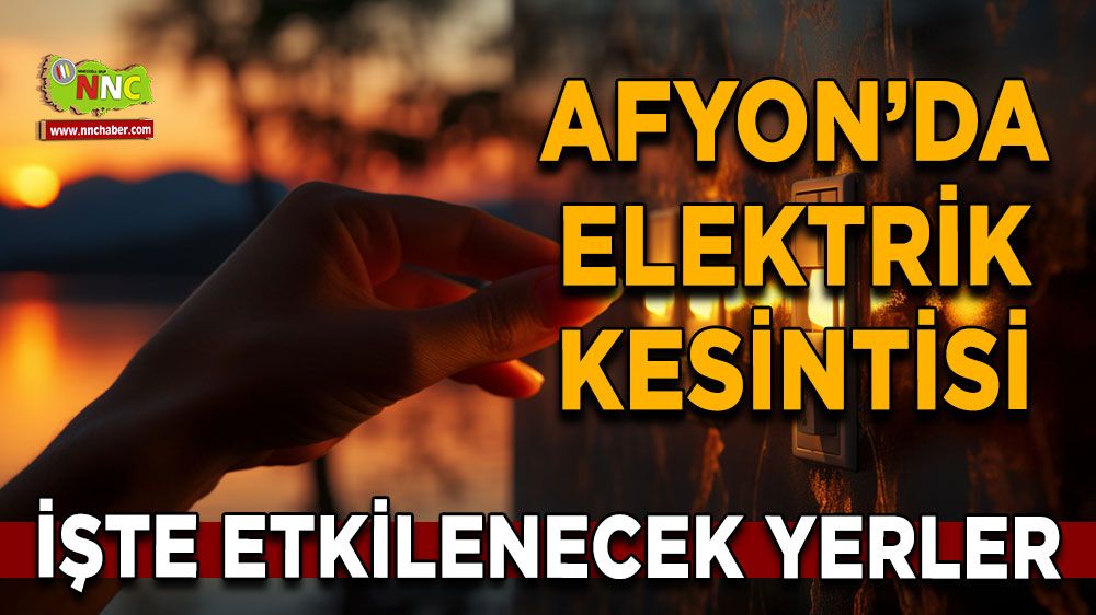 Afyonkarahisar'da 10 Haziran 2025 elektrik kesintisi! Nerelerde etkili olacak