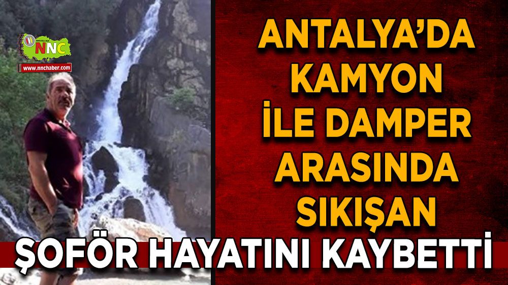 Alanya'da kamyon ile damper arasında sıkışan şoför hayatını kaybetti