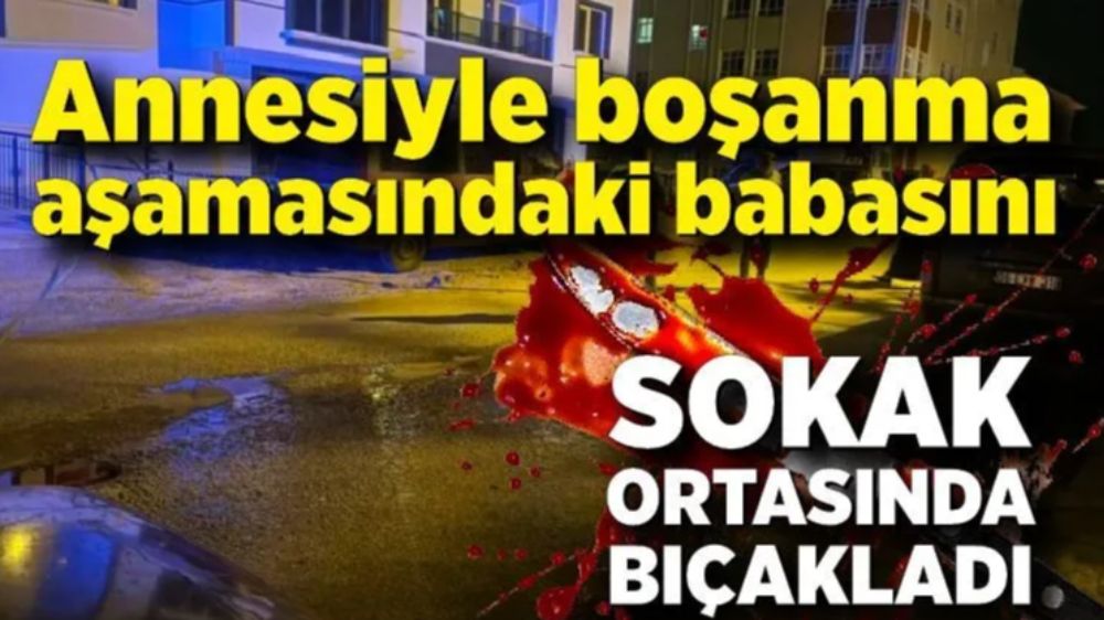 Ankara'da Annesiyle boşanma aşamasındaki babasını sokak ortasında bıçakladı