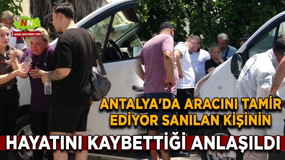 Antalya'da aracını tamir ediyor sanılan kişinin hayatını kaybettiği anlaşıldı