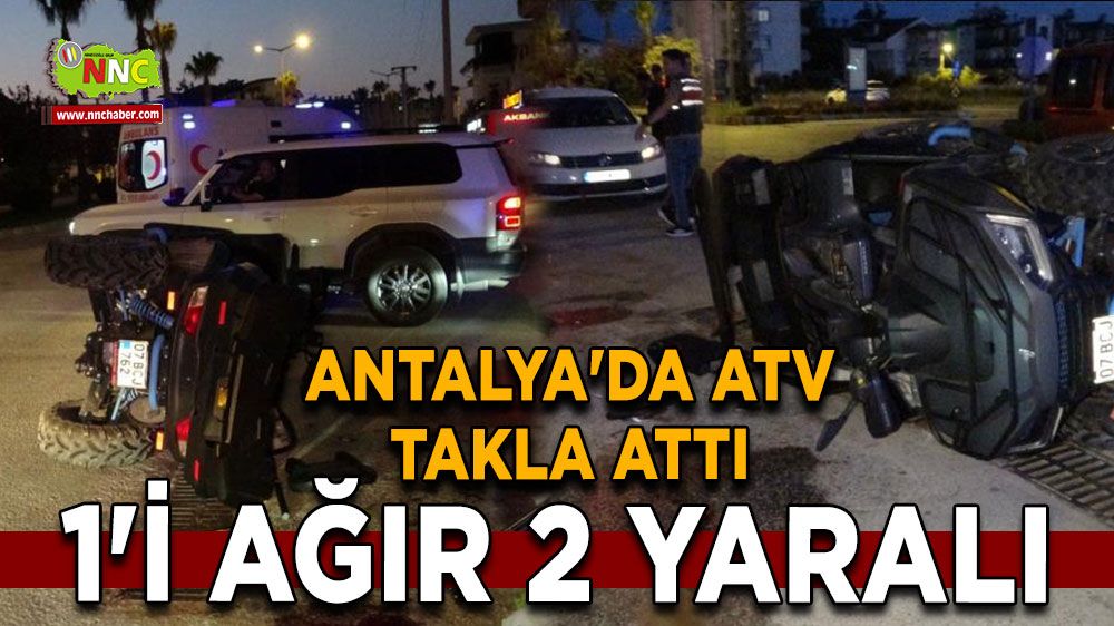 Antalya'da ATV takla attı Alkollü sürücü  1'i ağır 2 yaralı