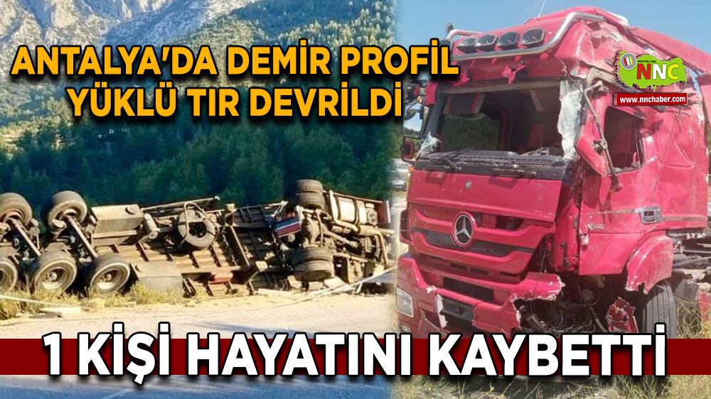 Antalya'da demir profil yüklü tır devrildi: 1 ölü