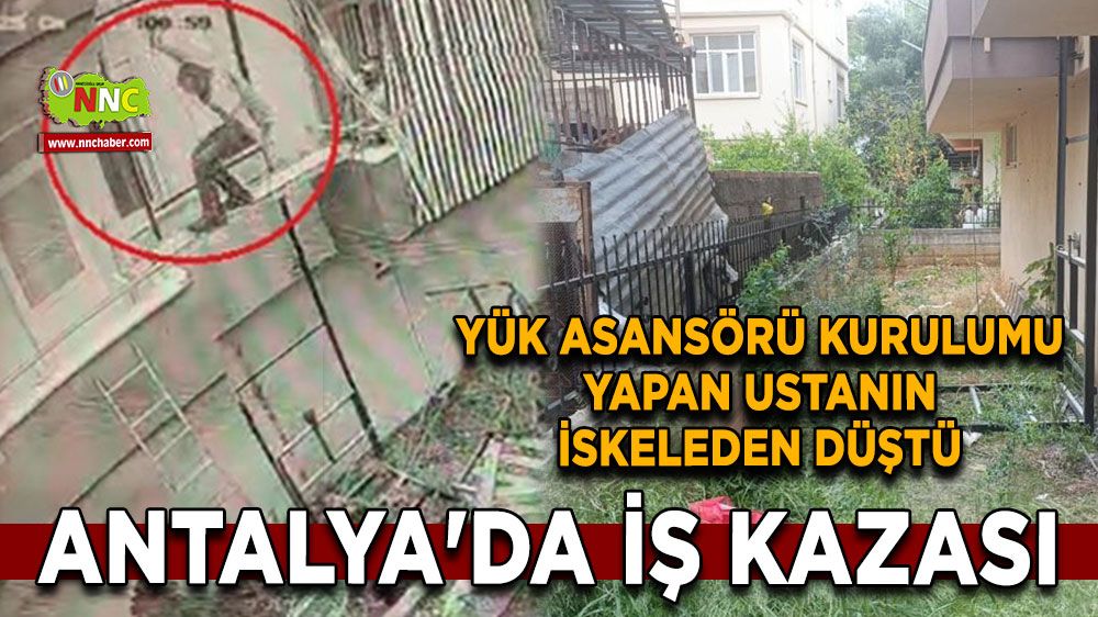 Antalya'da iş kazası Yük asansörü kurulumu yapan ustanın iskeleden düştü