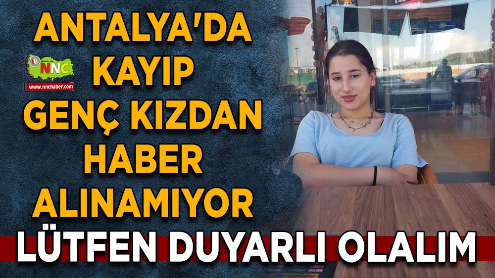 Antalya'da kayıp genç kız her yerde aranıyor