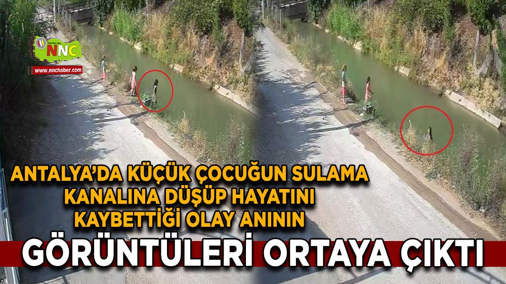 Antalya'da küçük çocuğun sulama kanalına düşüp hayatını kaybettiği olay anının görüntüleri ortaya çıktı