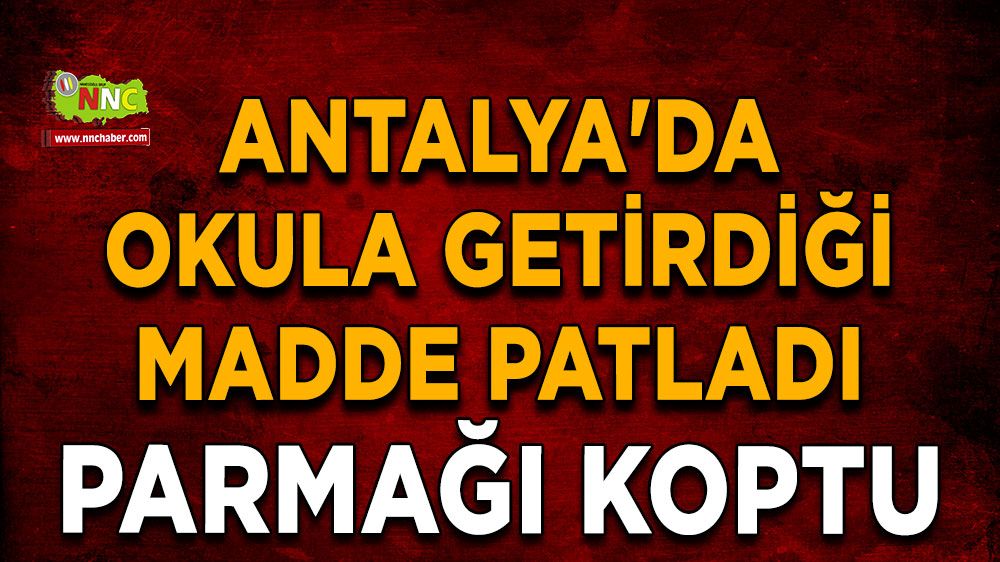 Antalya'da okula getirdiği madde patladı, parmağı koptu