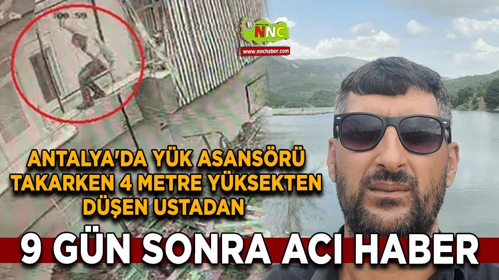 Antalya'da yük asansörü takarken 4 metre yüksekten düşen ustadan 9 gün sonra acı haber