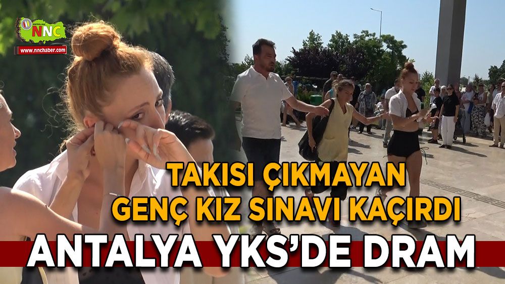Antalya YKS’de dram Takısı çıkmayan genç kız sınavı kaçırdı