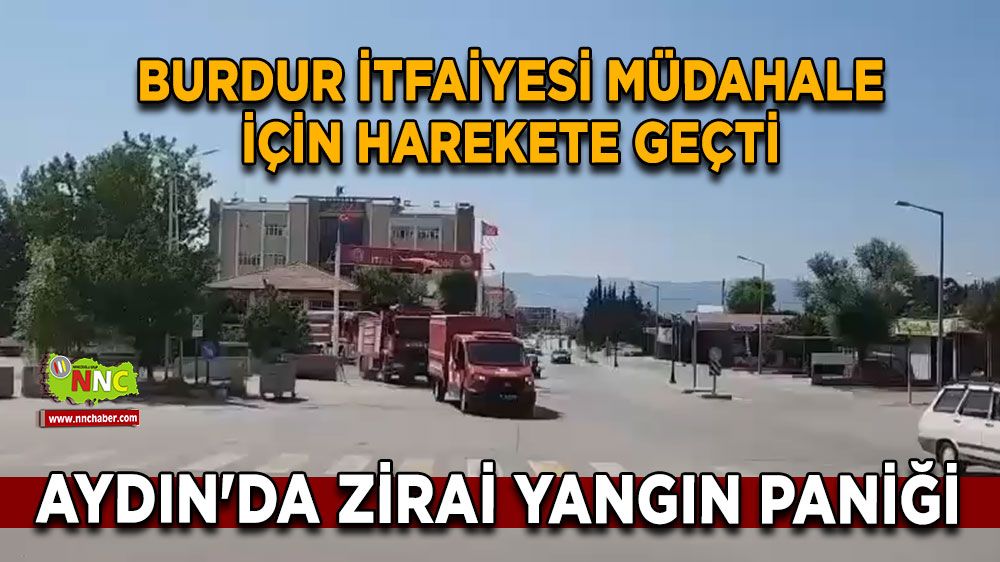 Aydın'da zirai yangın paniği Burdur İtfaiyesi müdahale için harekete geçti