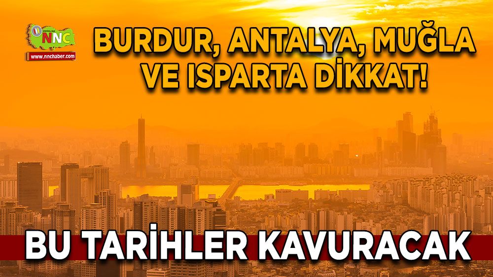 Burdur, Antalya, Muğla ve Isparta dikkat! Bu tarihler kavuracak