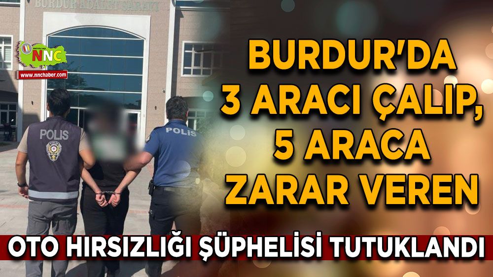 Burdur'da 3 aracı çalıp, 5 araca zarar veren oto hırsızlığı şüphelisi tutuklandı